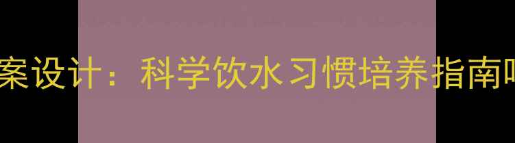 图片 小学健康课教案设计：科学饮水习惯培养指南喝出健康体魄1