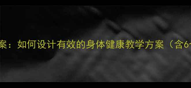 图片 小学健康课教案：如何设计有效的身体健康教学方案（含6个实用案例）2