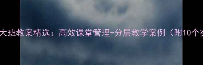 图片 小学公开课大班教案精选：高效课堂管理+分层教学案例（附10个实用模板）1