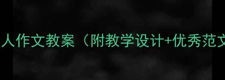 图片 小学六年级写人作文教案（附教学设计+优秀范文+写作技巧）