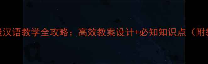 图片 小学六年级汉语教学全攻略：高效教案设计+必知知识点（附教学案例）