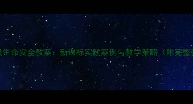 图片 小学六年级生命安全教案：新课标实践案例与教学策略（附完整教学大纲）