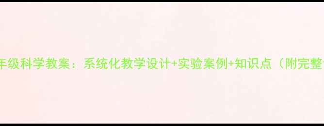 图片 小学六年级科学教案：系统化教学设计+实验案例+知识点（附完整课件）1