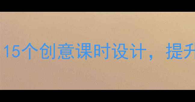 图片 小学六年级美术教案：15个创意课时设计，提升学生审美与动手能力2