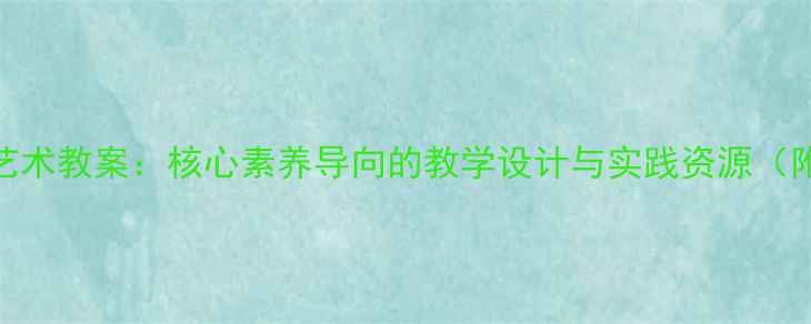 图片 小学六年级艺术教案：核心素养导向的教学设计与实践资源（附课件下载）