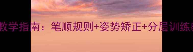 图片 小学六年级规范书写教学指南：笔顺规则+姿势矫正+分层训练教案（附字帖模板）2