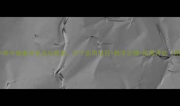图片 小学初中高中健康体育活动教案：20个实用项目+教学步骤+效果评估（附下载）2