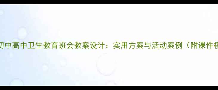 图片 小学初中高中卫生教育班会教案设计：实用方案与活动案例（附课件模板）