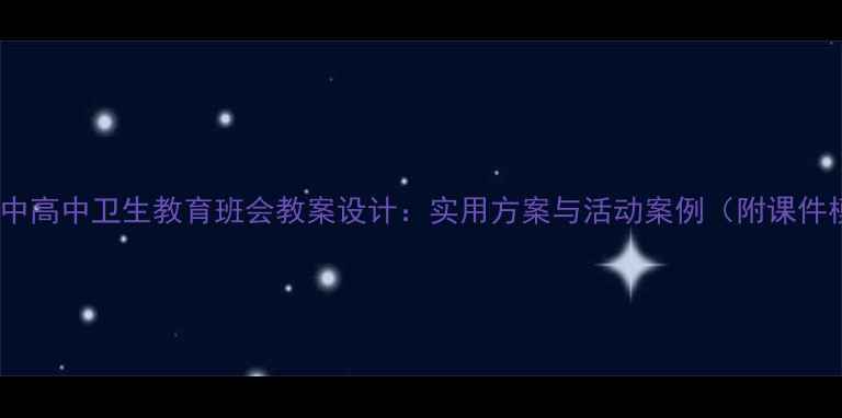 图片 小学初中高中卫生教育班会教案设计：实用方案与活动案例（附课件模板）2