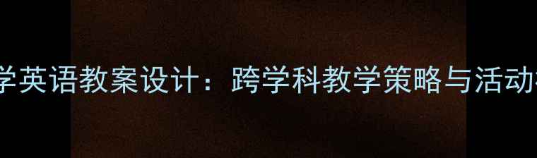 图片 小学初中高中地球科学英语教案设计：跨学科教学策略与活动模板（附教学资源）2
