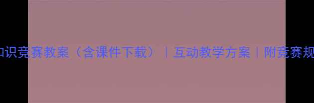 图片 小学初中高中安全知识竞赛教案（含课件下载）｜互动教学方案｜附竞赛规则与题库｜最新版1