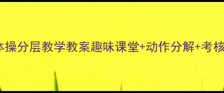 图片 小学初中高中广播体操分层教学教案趣味课堂+动作分解+考核表（附完整资源）1