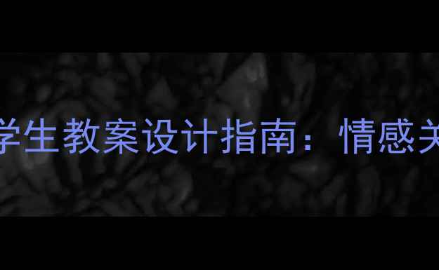 图片 小学初中高中教师关爱学生教案设计指南：情感关怀与教学策略融合实践