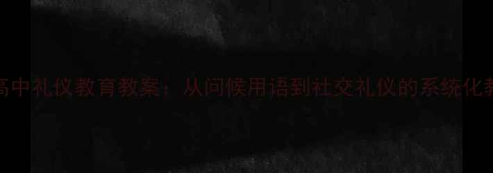 图片 小学到高中礼仪教育教案：从问候用语到社交礼仪的系统化教学方案