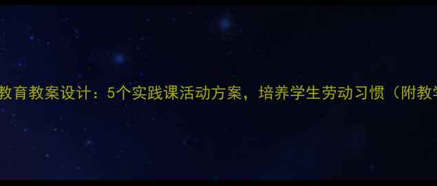 图片 小学劳动教育教案设计：5个实践课活动方案，培养学生劳动习惯（附教学案例）2