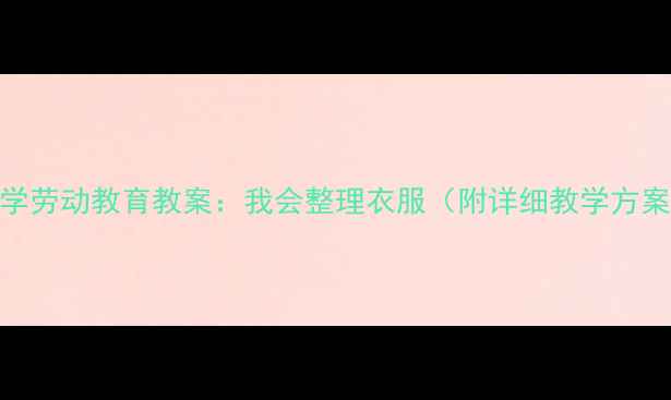 图片 小学劳动教育教案：我会整理衣服（附详细教学方案）