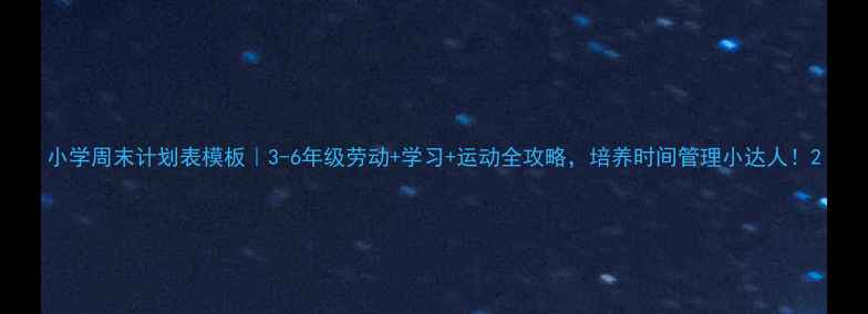 图片 小学周末计划表模板｜3-6年级劳动+学习+运动全攻略，培养时间管理小达人！2