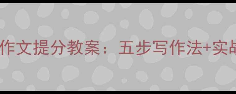 图片 小学四年级作文提分教案：五步写作法+实战训练方案1