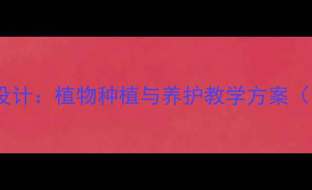 图片 小学四年级劳动技术课教案设计：植物种植与养护教学方案（含教学目标、步骤及案例）1
