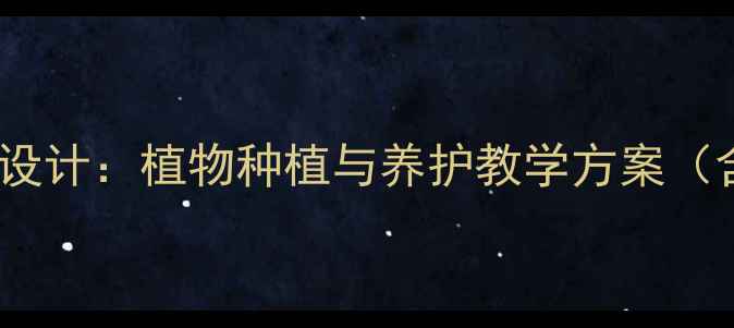 图片 小学四年级劳动技术课教案设计：植物种植与养护教学方案（含教学目标、步骤及案例）2