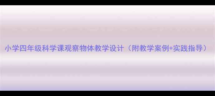 图片 小学四年级科学课观察物体教学设计（附教学案例+实践指导）