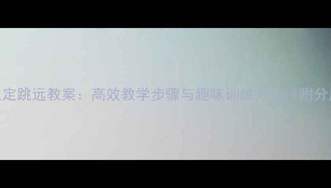 图片 小学四年级立定跳远教案：高效教学步骤与趣味训练方法（附分层教学方案）