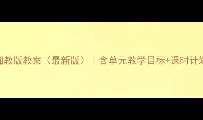 图片 小学四年级英语湘教版教案（最新版）｜含单元教学目标+课时计划+教学资源下载1