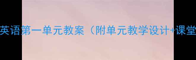 图片 小学四年级英语第一单元教案（附单元教学设计+课堂活动方案）