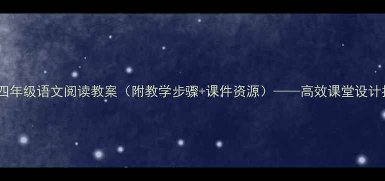 图片 小学四年级语文阅读教案（附教学步骤+课件资源）——高效课堂设计指南1
