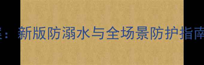 图片 小学夏季安全教案：新版防溺水与全场景防护指南（含活动设计）1