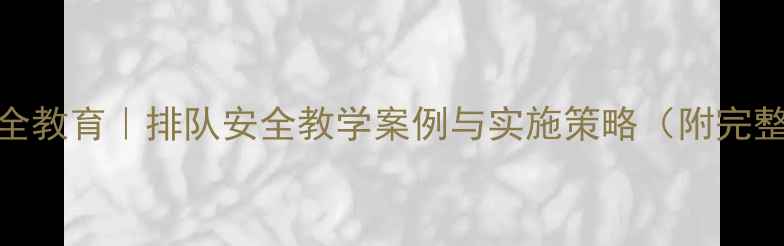 图片 小学安全教育｜排队安全教学案例与实施策略（附完整教案）