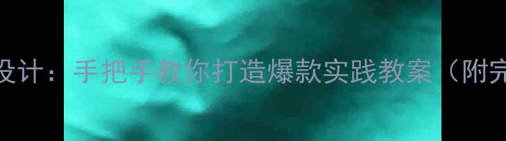 图片 小学实践课程设计：手把手教你打造爆款实践教案（附完整上册模板）