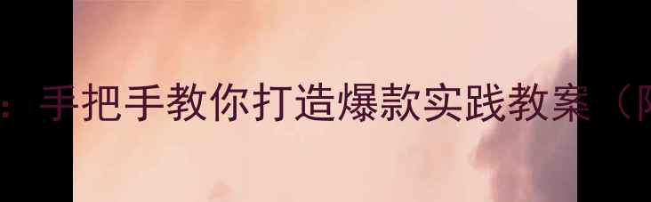 图片 小学实践课程设计：手把手教你打造爆款实践教案（附完整上册模板）1