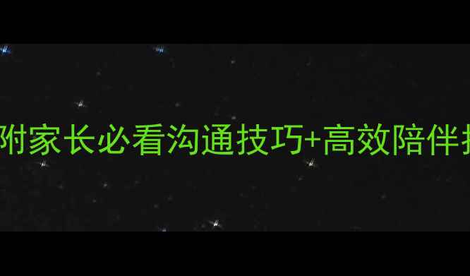 图片 小学家庭教育教案10篇（附家长必看沟通技巧+高效陪伴指南）｜教育部推荐版本2