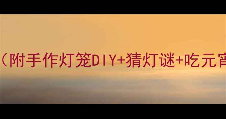 图片 小学幼儿园元宵节主题活动教案（附手作灯笼DIY+猜灯谜+吃元宵全流程）｜传统文化进校园必备