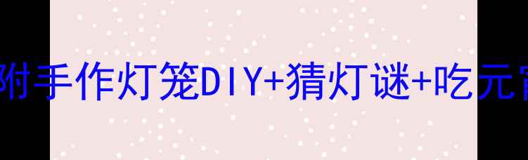 图片 小学幼儿园元宵节主题活动教案（附手作灯笼DIY+猜灯谜+吃元宵全流程）｜传统文化进校园必备1