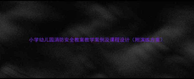 图片 小学幼儿园消防安全教案教学案例及课程设计（附演练方案）