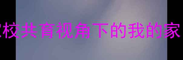 图片 小学德育实践教案：家校共育视角下的我的家，你的家主题教学方案