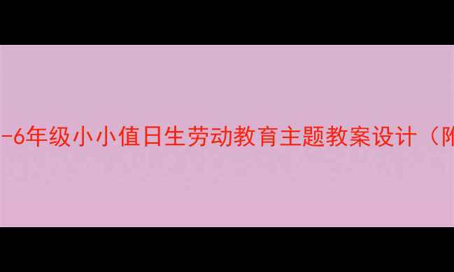 图片 小学德育实践｜3-6年级小小值日生劳动教育主题教案设计（附详细活动方案）