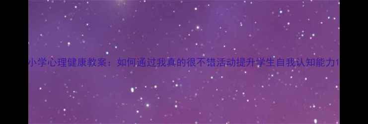 图片 小学心理健康教案：如何通过我真的很不错活动提升学生自我认知能力1