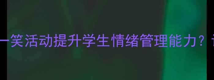 图片 小学心理健康教案：如何通过笑一笑活动提升学生情绪管理能力？课堂实践与反思（附详细方案）1