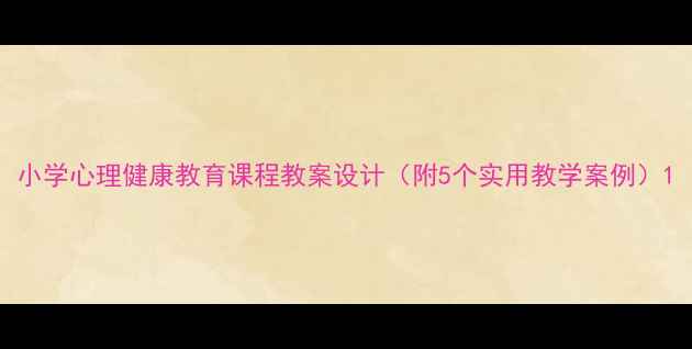 图片 小学心理健康教育课程教案设计（附5个实用教学案例）1