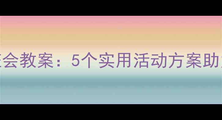 图片 小学心理健康班会教案：5个实用活动方案助力学生情绪管理