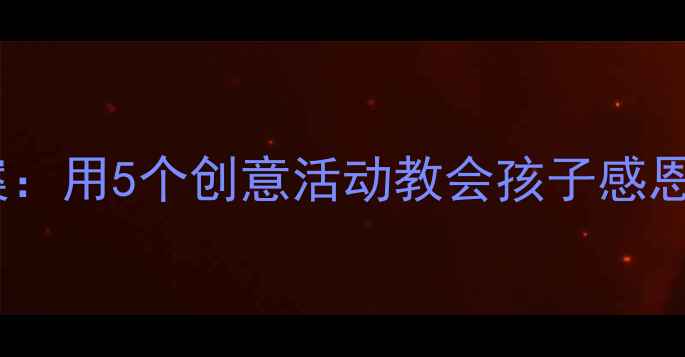 图片 小学感恩教育班会教案：用5个创意活动教会孩子感恩父母，附教学资源包2