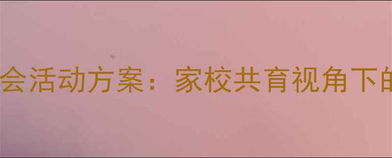图片 小学感恩父母主题班会活动方案：家校共育视角下的感恩教育实践指南1
