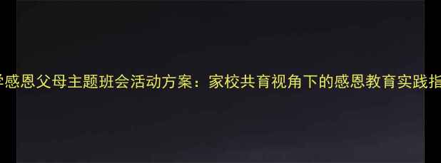 图片 小学感恩父母主题班会活动方案：家校共育视角下的感恩教育实践指南2