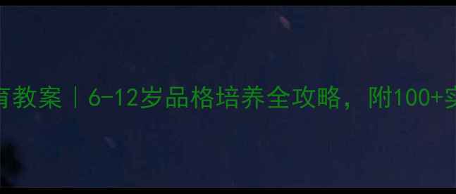 图片 小学成长教育教案｜6-12岁品格培养全攻略，附100+实用课堂活动