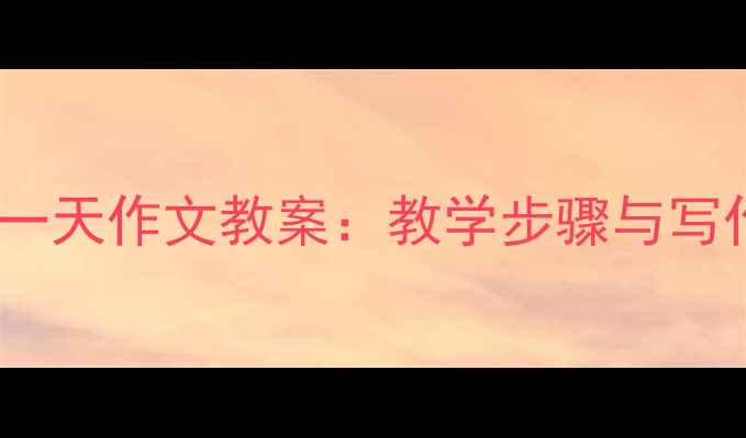 图片 小学我的一天作文教案：教学步骤与写作技巧全1