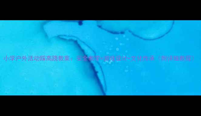 图片 小学户外活动踩高跷教案：安全教学+游戏设计+文化传承（附详细教程）