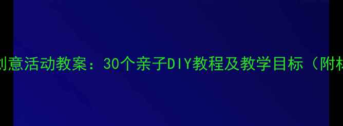 图片 小学手工创意活动教案：30个亲子DIY教程及教学目标（附材料清单）